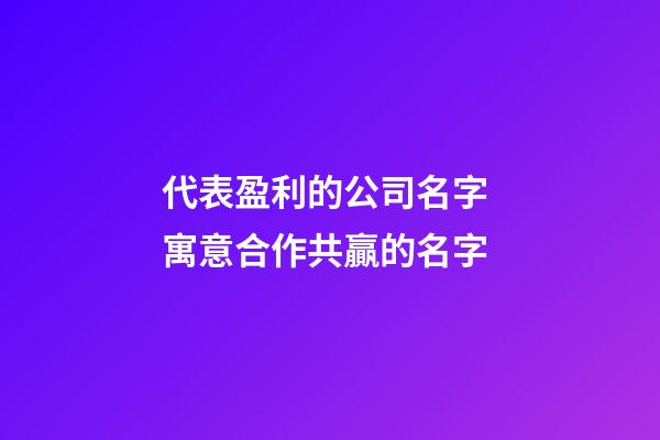 代表盈利的公司名字 寓意合作共贏的名字-第1張-公司起名-玄機派